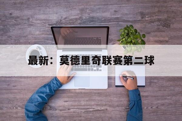 关于最新：莫德里奇联赛第二球的信息